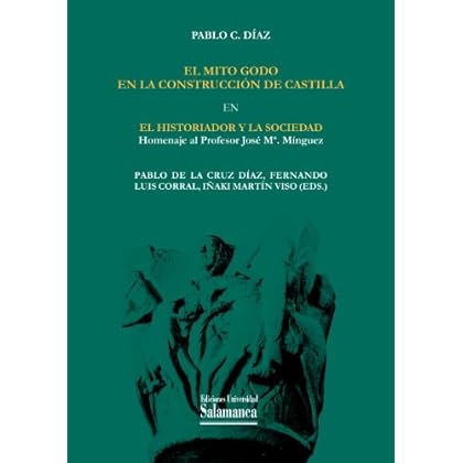 El mito godo en la construcción de Castilla: EN El historiador y la sociedad: homenaje al profesor José M.ª Mínguez (Estudios Históricos)