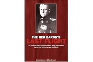 Red Baron's Last Flight: An In-Depth Investigation into what Really Happened on the Day Von Richthofen was Shot Down
