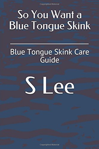 So You Want a Blue Tongue Skink: Blue Tongue Skink Care Guide (Exotic Animal Care)
