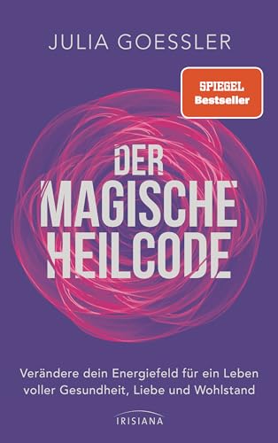 Der Magische Heilcode: Verändere dein Energiefeld für ein Leben voller Gesundheit, Liebe und Wohlstand
