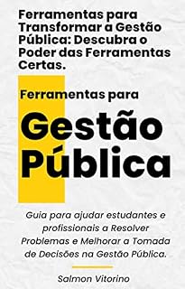 Livro Ferramentas para Transformar a Gestão Pública: Descubra o Poder das Ferramentas Certas.: Guia para ajudar estudantes e profissionais a Resolver Problemas e Melhorar a Tomada de Decisões na GP.