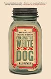 Chasing the White Dog: An Amateur Outlaw's Adventures in Moonshine by Max Watman