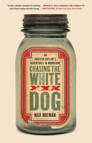Chasing the White Dog: An Amateur Outlaw's Adventures in Moonshine by Max Watman