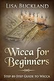 WICCA FOR BEGINNERS: Step-by-Step Guide To Wicca (Witchcraft) by Lisa Buckland