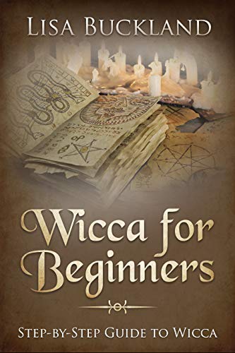 WICCA FOR BEGINNERS: Step-by-Step Guide To Wicca (Witchcraft) by Lisa Buckland