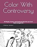 Color With Controversy: 40 People, Events, and Creatures That We Just Can't Seem Agree On by