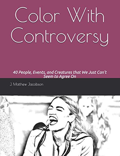 Color With Controversy: 40 People, Events, and Creatures That We Just Can't Seem Agree On by J. Matthew Jacobson