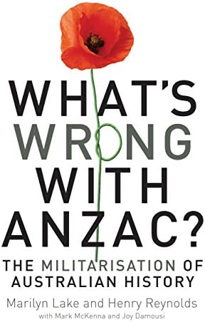 What's Wrong with ANZAC?: The Militarisation of Australian History Paperback – August 1, 2010