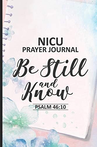 NICU Prayer Journal Be Still And Know Psalm 46:10: NICU Journal Notebook For Parents, Prayer Request Book, Reflection Diary, for Babies in Neonatal Intensive Care Unit