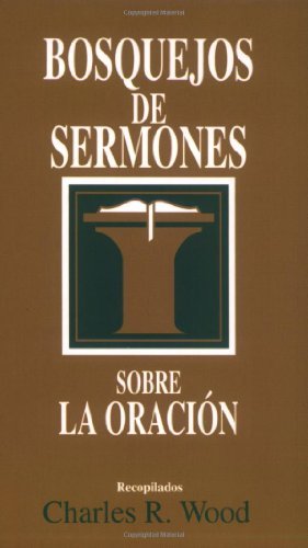 Bosquejos de sermones: Oración (Bosque/sermon/Wood) (Spanish Edition) (Bosquejos de sermones Wood) by Charles R. Wood