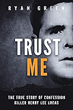 Trust Me: The True Story of Confession Killer Henry Lee Lucas (True Crime)