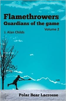 Flamethrowers - Guardians of the game Vol 2: Polar Bear Lacrosse (Volume 2), by J. Alan Childs Flamethrowers - Guardians of the game Vol 2: Polar Bear Lacrosse (Volume 2), by J. Alan Childs