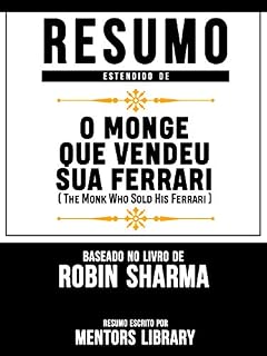 Livro Resumo Estendido De O Monge Que Vendeu Sua Ferrari (The Monk Who Sold His Ferrari) - Baseado No Livro De Robin Sharma