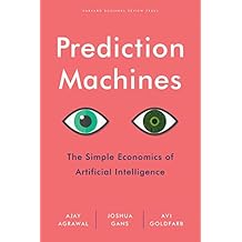 Prediction Machines: The Simple Economics of Artificial Intelligence