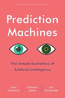 Prediction Machines: The Simple Economics of Artificial Intelligence by [Agrawal, Ajay, Gans, Joshua, Goldfarb, Avi]