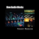 How Audio Works: From the Vibrating String to the Sound in Your Ears by 