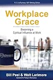 Workplace Grace: Becoming a Spiritual Influence at Work by Bill Peel, Walt Larimore