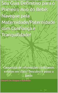 Livro Seu Guia Definitivo para o Primeiro Ano do Bebê: Navegue pela Maternidade/Paternidade com Confiança e Tranquilidade!: Cansado(a) de informações conflitantes ... e noites em claro? Descubra o passo a passo