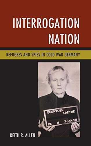 [BOOK] Interrogation Nation: Refugees and Spies in Cold War Germany RAR