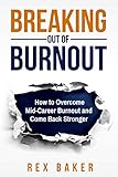 Breaking Out of Burnout: Overcoming Mid-Career Burnout and Coming Back Stronger by Rex Baker