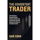 The Consistent Trader: How to Build a Winning Trading System, Master Your Psychology, and Earn Consistent Profits in the Forex Market