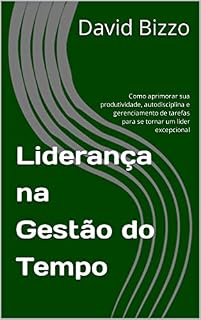 Livro Liderança na Gestão do Tempo: Como aprimorar sua produtividade, autodisciplina e gerenciamento de tarefas para se tornar um líder excepcional (Grãos de Liderança)