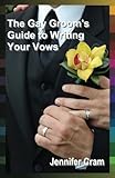 The Gay Groom's Guide to Writing Your Vows (Romantic Wedding Rituals) by Jennifer Cram