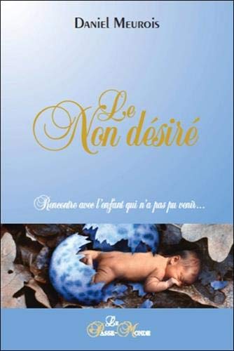 Le non désiré : Rencontre avec l'enfant qui n'a pas pu venir? by Daniel Meurois