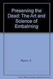 Preserving the Dead: The Art and Science of Embalming Preserving the Dead: The Art and Science of Embalming