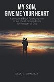 MY SON, GIVE ME YOUR HEART: A devotional book for young men to live Christ-centered lives for the gl by 