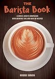 The Barista Book: A Coffee Lover's Companion with Brewing Tips and Over 50 Recipes The Barista Book: A Coffee Lover's Companion with Brewing Tips and Over 50 Recipes