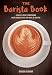 The Barista Book: A Coffee Lover's Companion with Brewing Tips and Over 50 Recipes by 