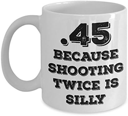 Funny Gun Mug - 45 Because Shooting Twice Is Silly - Big Bore Shooters Coffee Mug