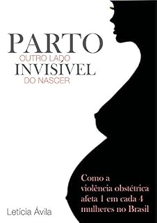 Livro Parto: Outro Lado Invisível do Nascer: Como a violência obstétrica afeta 1 em cada 4 mulheres no Brasil