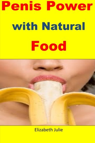 Penis Power with Natural Food: Great natural foods for penis enlargement,strength and stamina