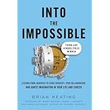 Into the Impossible: Think Like a Nobel Prize Winner: Lessons from Laureates to Stoke Curiosity, Spur Collaboration, and Igni