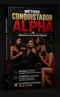 Livro Método conquistador Alpha - Conquiste qualquer uma que desejar.: Aprenda Técnicas Persuasivas que despertam Desejo e Conexão Instantânea com Elas.