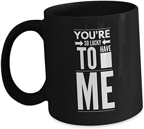 Funny Sarcastic Coffee Mug - You're So Lucky To Have Me - Best Sarcasm for Him Her Wife Husband Boyfriend Girlfriend His Friend Mother Daughter Son Love Saying Anniversary Cup Gift Black Ceramic 11oz