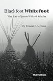 Blackfoot Whitefoot: The life of James Willard Schultz by David Kherdian