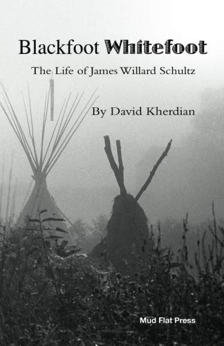Blackfoot Whitefoot: The life of James Willard Schultz by David Kherdian