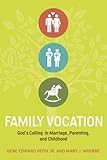 Family Vocation: God's Calling in Marriage, Parenting, and Childhood by Gene Edward Veith Jr.