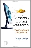 The Elements of Library Research: What Every Student Needs to Know
