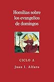 Homilias sobre los evangelios de domingos: Ciclo A (Spanish Edition) by Juan I. Alfaro
