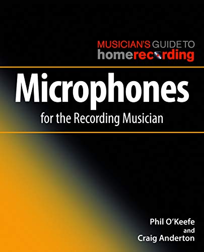 Microphones for the Recording Musician (The Musician's Guide to Home Recording) by Phil O'Keefe