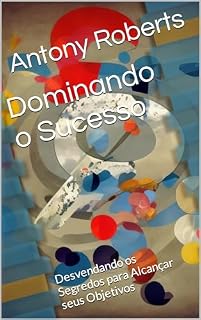 Livro Dominando o Sucesso : Desvendando os Segredos para Alcançar seus Objetivos