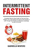 Intermittent Fasting: Complete Step by Step Guide for Fast and Easy Weight Loss, Slow Aging and Improve the Quality of Life Through the Process of Metabolic Autophagy for Men & Women by Gabriella Winters