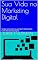 Livro Sua Vida no Marketing Digital: Saiba como será sua Vida Trabalhando Com Marketing Digital