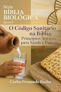 Livro O Código Sanitário na Bíblia: Princípios Antigos para Saúde e Pureza (SÉRIE BÍBLIA BIOLÓGICA Livro 5)