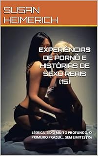 Livro EXPERIÊNCIAS DE PORNÔ E HISTÓRIAS DE SEXO REAIS (15): LÉSBICA, SEXO MUITO PROFUNDO, O PRIMEIRO PRAZER... SEM LIMITES (15) (HISTÓRIAS ERÓTICAS MUITO QUENTES Livro 3)
