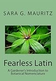 Fearless Latin: A Gardener's Introduction to Botanical Nomenclature by Sara Mauritz